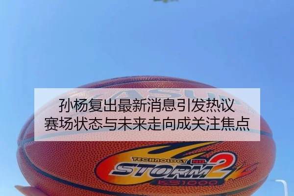 孙杨复出最新消息引发热议 赛场状态与未来走向成关注焦点